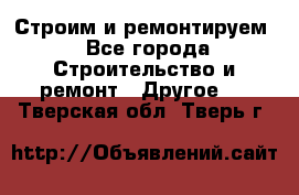 Строим и ремонтируем - Все города Строительство и ремонт » Другое   . Тверская обл.,Тверь г.